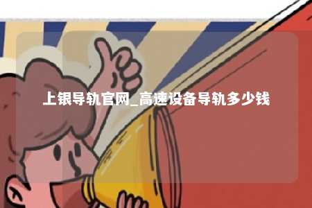 上银导轨官网_高速设备导轨多少钱