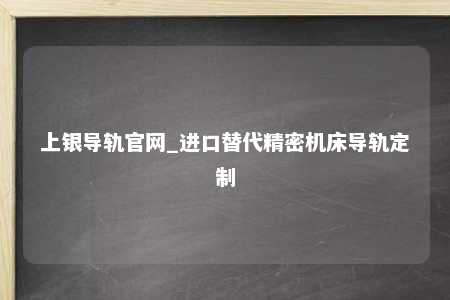 上银导轨官网_进口替代精密机床导轨定制