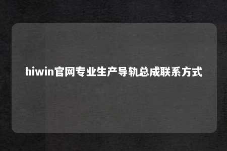 hiwin官网专业生产导轨总成联系方式