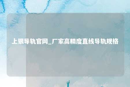 上银导轨官网_厂家高精度直线导轨规格