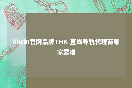 hiwin官网品牌THK 直线导轨代理商哪家靠谱