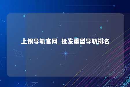 上银导轨官网_批发重型导轨排名