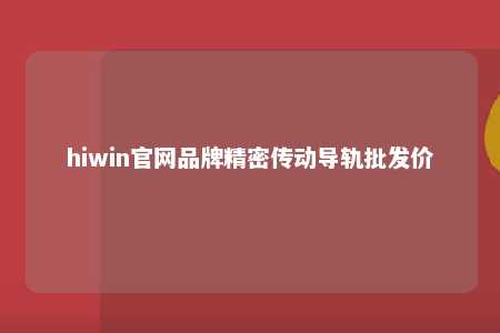 hiwin官网品牌精密传动导轨批发价
