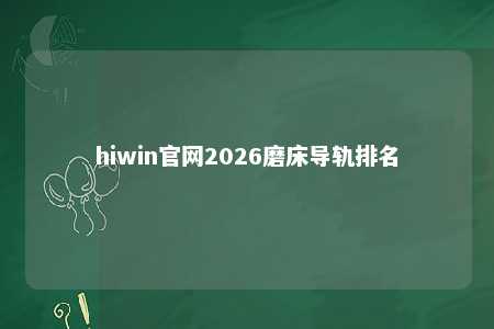 hiwin官网2026磨床导轨排名