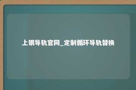 上银导轨官网_定制循环导轨替换
