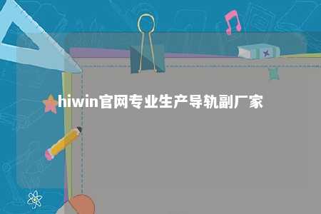 hiwin官网专业生产导轨副厂家