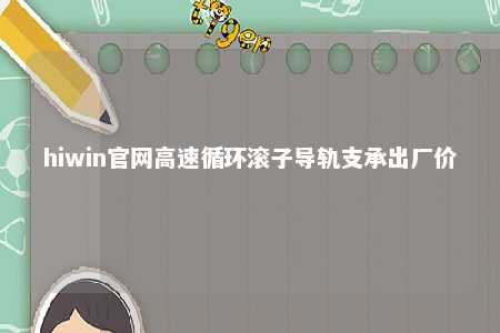 hiwin官网高速循环滚子导轨支承出厂价