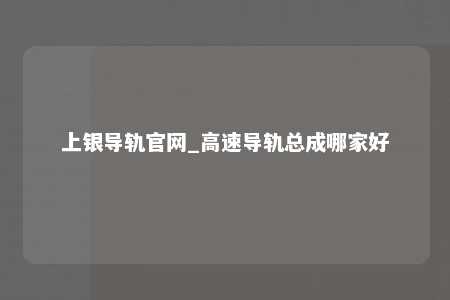 上银导轨官网_高速导轨总成哪家好