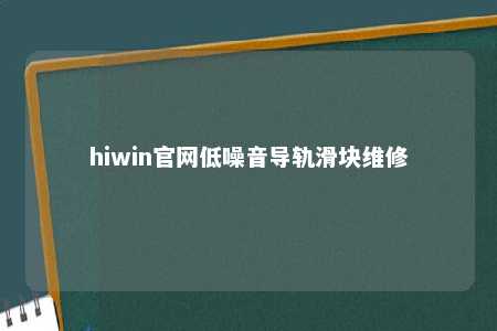 hiwin官网低噪音导轨滑块维修