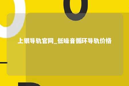 上银导轨官网_低噪音循环导轨价格