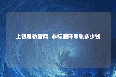 上银导轨官网_非标循环导轨多少钱