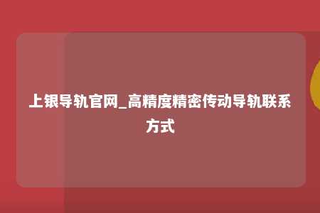 上银导轨官网_高精度精密传动导轨联系方式