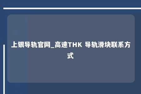 上银导轨官网_高速THK 导轨滑块联系方式