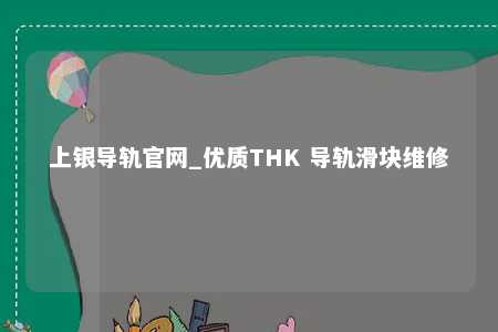 上银导轨官网_优质THK 导轨滑块维修