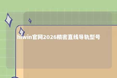 hiwin官网2026精密直线导轨型号