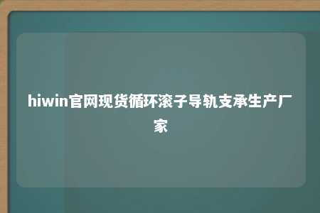 hiwin官网现货循环滚子导轨支承生产厂家