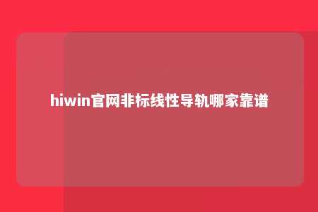 hiwin官网非标线性导轨哪家靠谱