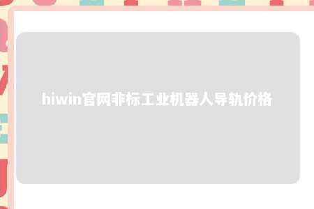 hiwin官网非标工业机器人导轨价格