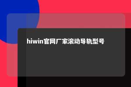 hiwin官网厂家滚动导轨型号