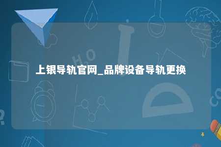上银导轨官网_品牌设备导轨更换