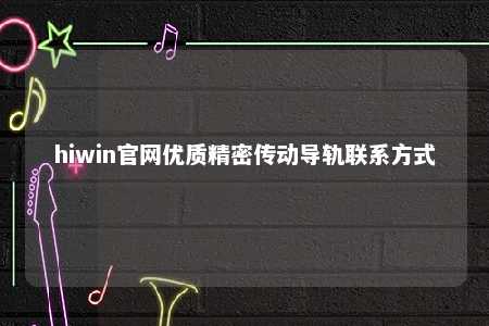 hiwin官网优质精密传动导轨联系方式