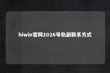hiwin官网2026导轨副联系方式