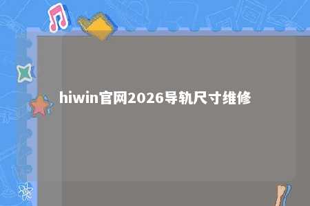 hiwin官网2026导轨尺寸维修