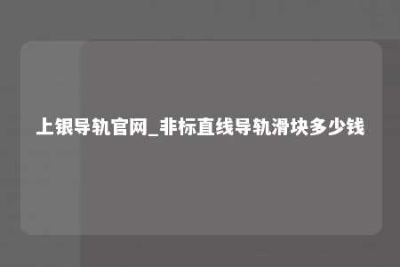 上银导轨官网_非标直线导轨滑块多少钱