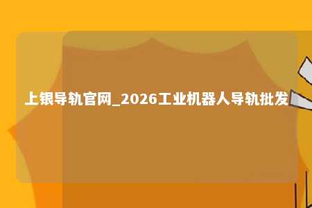 上银导轨官网_2026工业机器人导轨批发