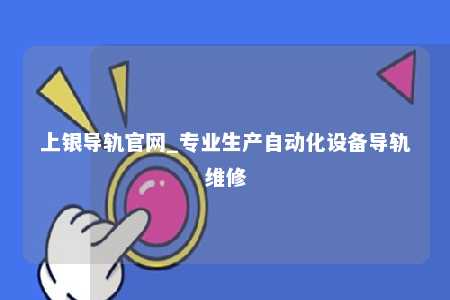 上银导轨官网_专业生产自动化设备导轨维修