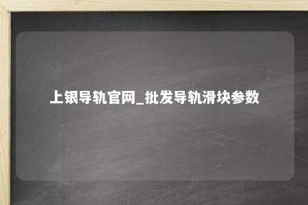 上银导轨官网_批发导轨滑块参数