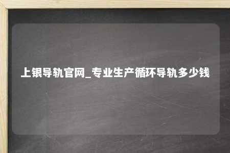 上银导轨官网_专业生产循环导轨多少钱