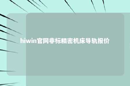 hiwin官网非标精密机床导轨报价