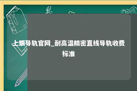 上银导轨官网_耐高温精密直线导轨收费标准