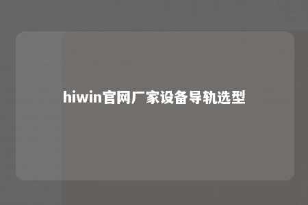 hiwin官网厂家设备导轨选型