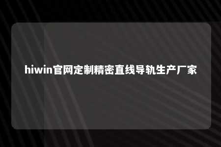 hiwin官网定制精密直线导轨生产厂家