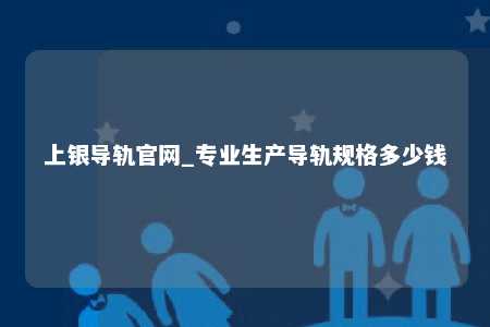 上银导轨官网_专业生产导轨规格多少钱