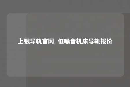 上银导轨官网_低噪音机床导轨报价