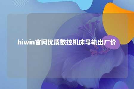 hiwin官网优质数控机床导轨出厂价