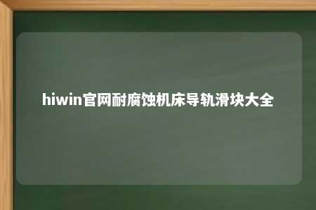hiwin官网耐腐蚀机床导轨滑块大全