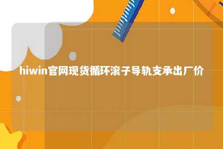 hiwin官网现货循环滚子导轨支承出厂价