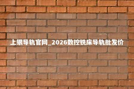 上银导轨官网_2026数控铣床导轨批发价
