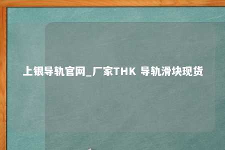上银导轨官网_厂家THK 导轨滑块现货