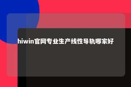 hiwin官网专业生产线性导轨哪家好