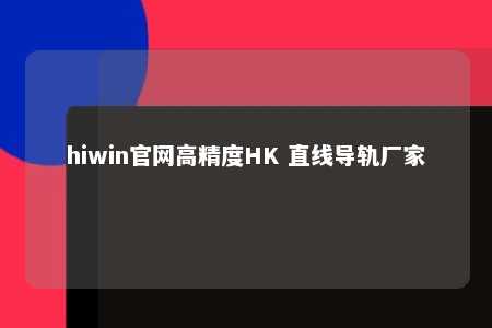 hiwin官网高精度HK 直线导轨厂家