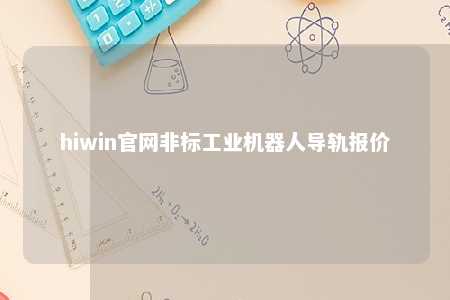 hiwin官网非标工业机器人导轨报价