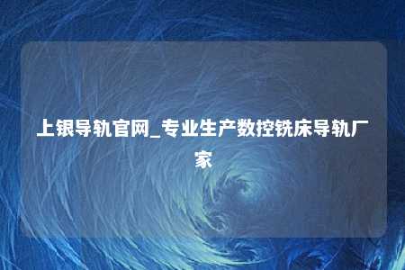 上银导轨官网_专业生产数控铣床导轨厂家