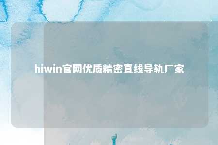 hiwin官网优质精密直线导轨厂家