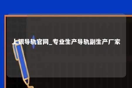 上银导轨官网_专业生产导轨副生产厂家