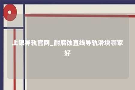 上银导轨官网_耐腐蚀直线导轨滑块哪家好